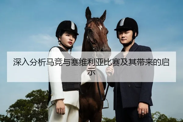 深入分析马竞与塞维利亚比赛及其带来的启示